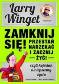 Zamknij się! Przestań narzekać i zacznij żyć! - Larry Winget