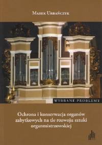 Ochrona i konserwacja organów zabytkowych na tle rozwoju sztuki organmistrzowskiej. Wybrane problemy - Marek Urbańczyk