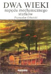 Dwa wieki napędu mechanicznego statków - Przemysław Urbański