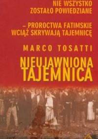 Nieujawniona tajemnica. Nie wszystko zostało powiedziane. Proroctwa fatimskie wciąż skrywają tajemnicę - Marco Tosatti