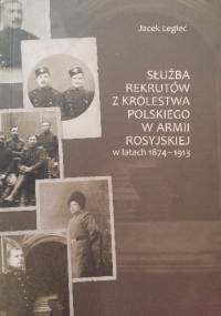 Służba rekrutów z Królestwa Polskiego w armii rosyjskiej w latach 1874 - 1913 - Jacek Legieć