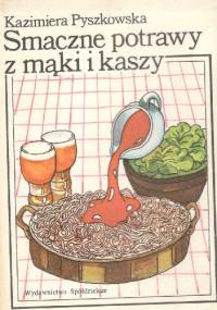 Smaczne potrawy z mąki i kaszy - Kazimiera Pyszkowska