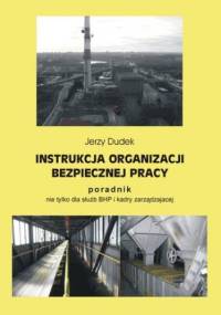 Instrukcja organizacji bezpiecznej pracy - poradnik nie tylko dla służb BHP i kadry zarządzającej - Jerzy Dudek