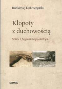 Kłopoty z duchowością. Szkice z pogranicza psychologii - Bartłomiej Dobroczyński