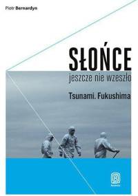 Słońce jeszcze nie wzeszło. Tsunami. Fukushima - Piotr Bernardyn
