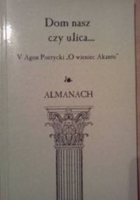 Dom nasz czy ulica... Almanach pokonkursowy V Agonu Poetyckiego "O wieniec Akantu" - praca zbiorowa