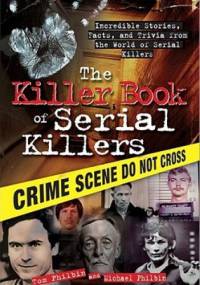 The Killer Book of Serial Killers: Incredible Stories, Facts and Trivia from the World of Serial Killers - Tom Philbin