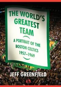 The World's Greatest Team: A Portrait of the Boston Celtics, 1957–69 - Jeff Greenfield