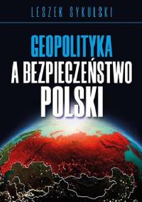 Geopolityka a bezpieczeństwo Polski - Leszek Sykulski
