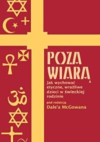 Poza wiarą. Jak wychować wrażliwe, etyczne dzieci w świeckiej rodzinie - Dale McGowan