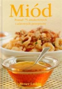 Miód. Ponad 75 smakowitych i zdrowych przepisów - Avner Laskin