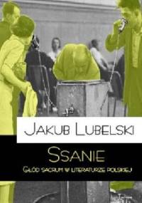 Ssanie. Głód sacrum w literaturze polskiej. - Jakub Lubelski