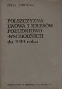 Polszczyzna Lwowa i Kresów południowo - wschodnich do 1939 roku - Zofia Kurzowa