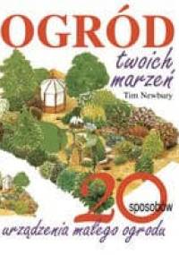Ogród Twoich marzeń. 20 sposobów urządzenia małego ogrodu - Tim Newbury