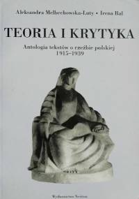 Teoria i krytyka. Antologia tekstów o rzeźbie polskiej 1915–1939 - Aleksandra Melbechowska-Luty, Irena Bal
