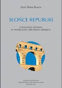 Słońce Republiki. Cywilizacja rzymska w twórczości Zbigniewa Herberta - Józef Maria Ruszar
