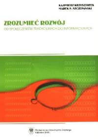 Zrozumieć Rozwój. Od społeczeństw tradycyjnych do informacyjnych - Marek Szczepański, Kazimierz Krzysztofek
