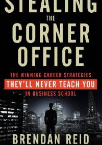 Stealing the Corner Office.The Winning Career Strategies They'll Never Teach You in Business School