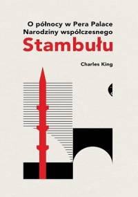 O północy w Pera Palace. Narodziny współczesnego Stambułu - Charles King