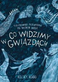 Co widzimy w gwiazdach. Ilustrowany przewodnik po nocnym niebie - Kelsey Oseid