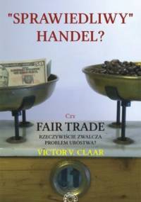 Sprawiedliwy handel? Czy Fair Trade rzeczywiście zwalcza problem ubóstwa? - Victor V. Claar