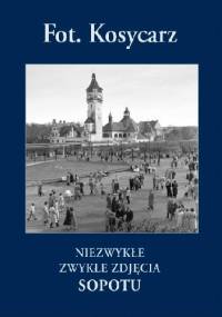 Fot. Kosycarz. Niezwykłe Zwykłe Zdjęcia Sopotu - Zbigniew Kosycarz, Maciej Kosycarz