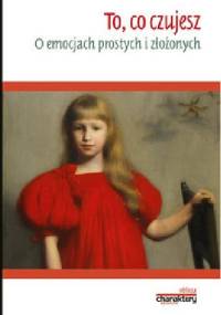 To, co czujesz. O emocjach prostych i złożonych - praca zbiorowa