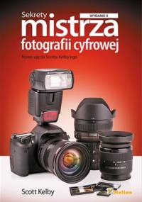 Sekrety mistrza fotografii cyfrowej. Nowe ujęcia Scotta Kelby'ego. Wydanie II - Scott Kelby