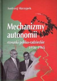 Mechanizmy autonomii. Stosunki polsko-radzieckie 1956-1965 - Andrzej Skrzypek