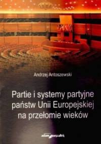 Partie i systemy partyjne państw Unii Europejskiej na przełomie wieków - Andrzej Antoszewski