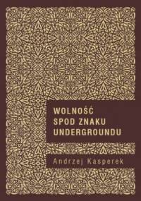 Wolność spod znaku undergroundu. Duchowość (po)nowoczesna w perspektywie hermeneutyki kultury i socjologii religii - Andrzej Kasperek