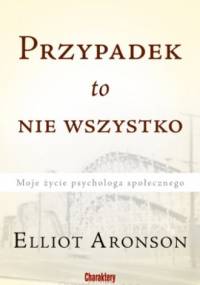 Przypadek to nie wszystko. Moje życie psychologa społecznego. - Elliot Aronson