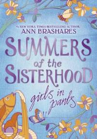 Summers of the Sisterhood: Girls in Pants - Ann Brashares