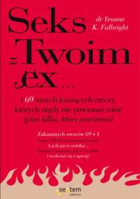 Sex z Twoim Ex... i 69 innych kuszących rzeczy, których nigdy nie powinnaś robić (plus kilka, które powinnaś) - Yvonne K. Fulbright