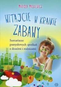 Witajcie w krainie zabawy. Scenariusze pomysłowych spotkań z dziećmi i rodzicami - Mariola Malkiewicz