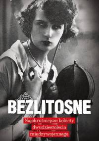 Bezlitosne. Najokrutniejsze kobiety dwudziestolecia międzywojennego - Agnieszka Haska, Jerzy Stachowicz