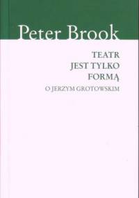 Teatr jest tylko formą. O Jerzym Grotowskim - Peter Brook