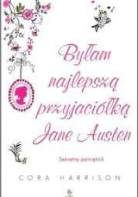 Byłam najlepszą przyjaciółką Jane Austen. Sekretny pamiętnik - Cora Harrison