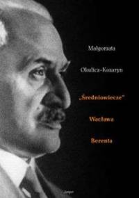 Średniowiecze Wacława Berenta - Małgorzata Okulicz-Kozaryn