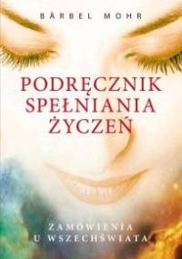 Podręcznik spełniania życzeń. Zamówienia u Wszechświata - Bärbel Mohr