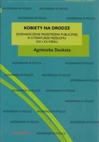 Kobiety na drodze. Doświadczenie przestrzeni publicznej w literaturze przełomu XIX i XX wieku - Agnieszka Dauksza