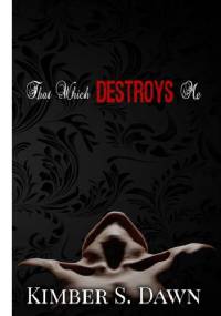 That Which Destroys Me - Kimber S. Dawn