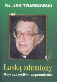 Łaską zdumiony. Moje szczęśliwe wspomnienia. - Jan Twardowski
