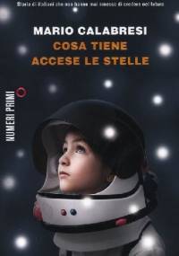 Cosa tiene accese le stelle. Storie di italiani che non hanno mai smesso di credere nel futuro - Mario Calabresi