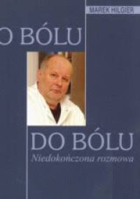 O bólu do bólu Niedokończona rozmowa. - Marek Hilgier