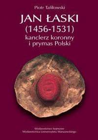 Jan Łaski (1456-1531): kanclerz koronny i prymas Polski - Piotr Tafiłowski
