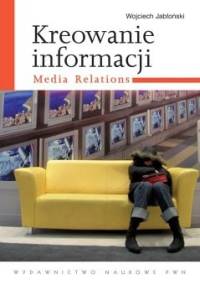 Kreowanie informacji. Media relations - Wojciech Jabłoński