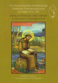 IX Franciszkańska Konferencja Zielarsko-Farmaceutyczna 30 maja 2015 rok. Dieta, profilaktyka i leki roślinne w chorobach onkologicznych - praca zbiorowa