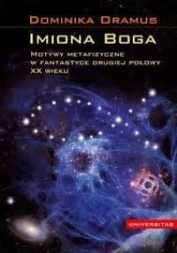 Imiona Boga : motywy metafizyczne w fantastyce drugiej połowy XX wieku - Dominika Oramus