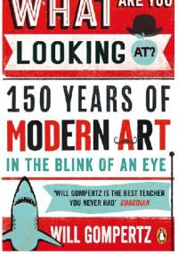 What are you looking at? 150 Years of Modern Art in the Blink of an Eye - Will Gompertz